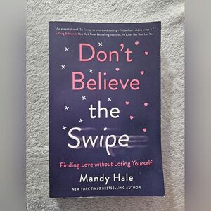 Online Dating Don't Believe the Swipe: Finding Love without Losing Yourself